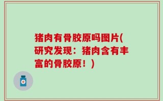 猪肉有骨胶原吗图片(研究发现：猪肉含有丰富的骨胶原！)