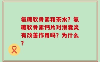 氨糖软骨素和茶水？氨糖软骨素钙片对滑囊炎有改善作用吗？为什么？