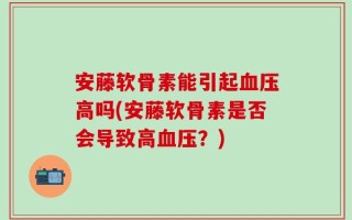 安藤软骨素能引起血压高吗(安藤软骨素是否会导致高血压？)