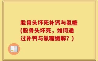股骨头坏死补钙与氨糖(股骨头坏死，如何通过补钙与氨糖缓解？)