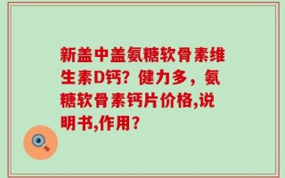 新盖中盖氨糖软骨素维生素D钙？健力多，氨糖软骨素钙片价格,说明书,作用？