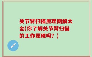 关节臂扫描原理图解大全(你了解关节臂扫描的工作原理吗？)