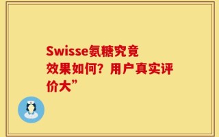 Swisse氨糖究竟效果如何？用户真实评价大”