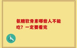 氨糖软骨素哪些人不能吃？一定要看完