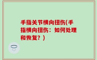 手指关节横向扭伤(手指横向扭伤：如何处理和恢复？)