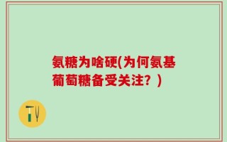 氨糖为啥硬(为何氨基葡萄糖备受关注？)