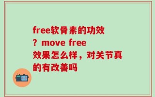 free软骨素的功效？move free效果怎么样，对关节真的有改善吗