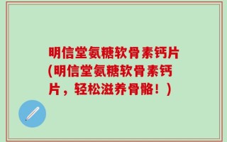 明信堂氨糖软骨素钙片(明信堂氨糖软骨素钙片，轻松滋养骨骼！)