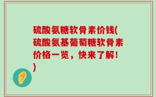硫酸氨糖软骨素价钱(硫酸氨基葡萄糖软骨素价格一览，快来了解！)
