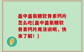 盖中盖氨糖软骨素钙片怎么吃(盖中盖氨糖软骨素钙片用法说明，快来了解！)