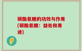 碳酸氨糖的功效与作用(碳酸氨糖：益处和用途)
