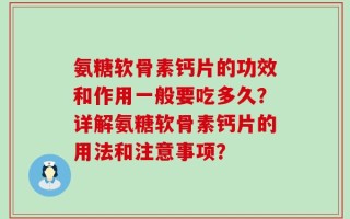 氨糖软骨素钙片的功效和作用一般要吃多久？详解氨糖软骨素钙片的用法和注意事项？