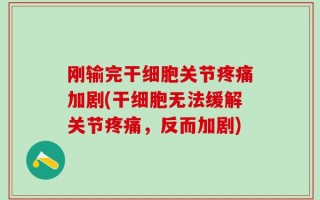 刚输完干细胞关节疼痛加剧(干细胞无法缓解关节疼痛，反而加剧)