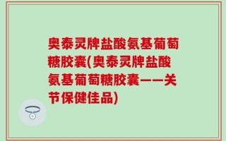 奥泰灵牌盐酸氨基葡萄糖胶囊(奥泰灵牌盐酸氨基葡萄糖胶囊——关节保健佳品)