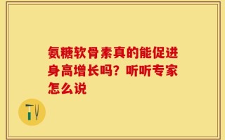 氨糖软骨素真的能促进身高增长吗？听听专家怎么说