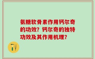 氨糖软骨素作用钙尔奇的功效？钙尔奇的独特功效及其作用机理？