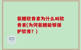 氨糖软骨素为什么叫软骨素(为何氨糖能够保护软骨？)