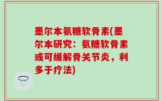墨尔本氨糖软骨素(墨尔本研究：氨糖软骨素或可缓解骨关节炎，利多于疗法)