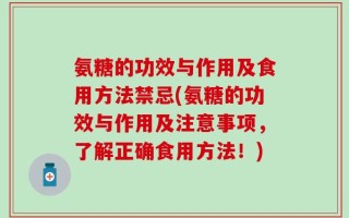 氨糖的功效与作用及食用方法禁忌(氨糖的功效与作用及注意事项，了解正确食用方法！)