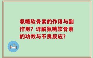 氨糖软骨素的作用与副作用？详解氨糖软骨素的功效与不良反应？