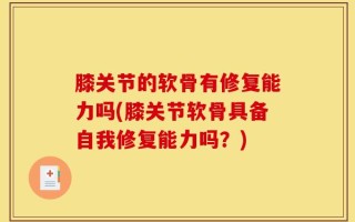 膝关节的软骨有修复能力吗(膝关节软骨具备自我修复能力吗？)