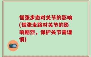 慌张步态对关节的影响(慌张走路对关节的影响剧烈，保护关节需谨慎)