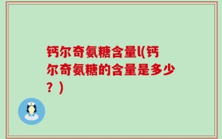 钙尔奇氨糖含量l(钙尔奇氨糖的含量是多少？)