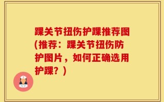踝关节扭伤护踝推荐图(推荐：踝关节扭伤防护图片，如何正确选用护踝？)