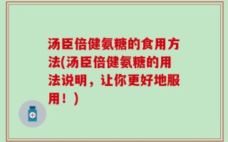 汤臣倍健氨糖的食用方法(汤臣倍健氨糖的用法说明，让你更好地服用！)