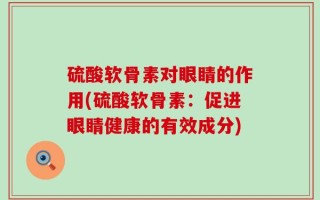 硫酸软骨素对眼睛的作用(硫酸软骨素：促进眼睛健康的有效成分)