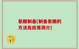 氨糖制备(制备氨糖的方法及应用简介)