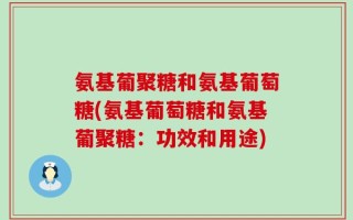 氨基葡聚糖和氨基葡萄糖(氨基葡萄糖和氨基葡聚糖：功效和用途)