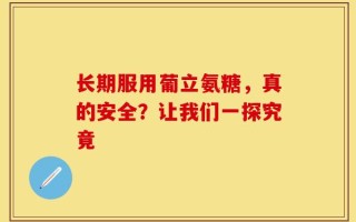 长期服用葡立氨糖，真的安全？让我们一探究竟