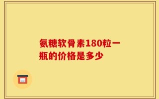 氨糖软骨素180粒一瓶的价格是多少