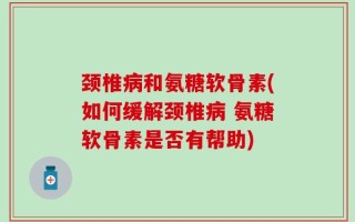 颈椎病和氨糖软骨素(如何缓解颈椎病 氨糖软骨素是否有帮助)