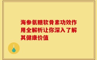 海参氨糖软骨素功效作用全解析让你深入了解其健康价值