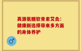 真源氨糖软骨素艾灸：健康新选择带来多方面的身体养护