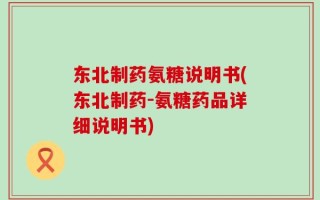 东北制药氨糖说明书(东北制药-氨糖药品详细说明书)