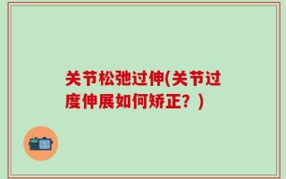 关节松弛过伸(关节过度伸展如何矫正？)