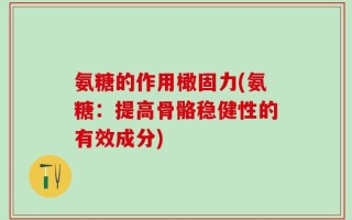 氨糖的作用橄固力(氨糖：提高骨骼稳健性的有效成分)