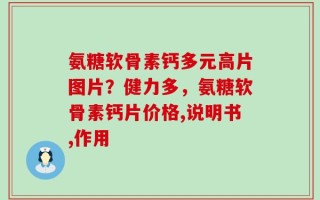 氨糖软骨素钙多元高片图片？健力多，氨糖软骨素钙片价格,说明书,作用
