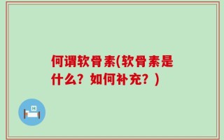 何谓软骨素(软骨素是什么？如何补充？)