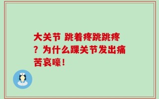 大关节 跳着疼跳跳疼？为什么踝关节发出痛苦哀嚎！