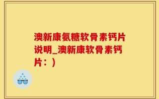 澳新康氨糖软骨素钙片说明_澳新康软骨素钙片：)