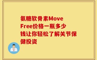 氨糖软骨素Move Free价格一瓶多少钱让你轻松了解关节保健投资