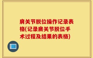 肩关节脱位操作记录表格(记录肩关节脱位手术过程及结果的表格)