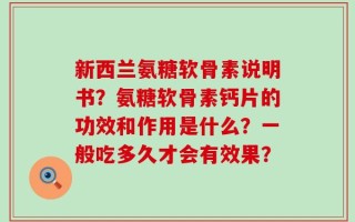 新西兰氨糖软骨素说明书？氨糖软骨素钙片的功效和作用是什么？一般吃多久才会有效果？
