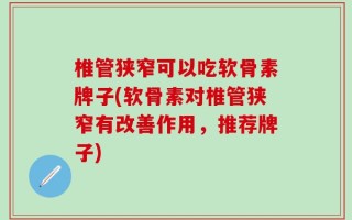 椎管狭窄可以吃软骨素牌子(软骨素对椎管狭窄有改善作用，推荐牌子)