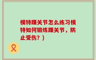 模特踝关节怎么练习模特如何锻炼踝关节，防止受伤？)