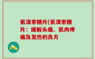 氨溴索糖片(氨溴索糖片：缓解头痛、肌肉疼痛及发热的良方
